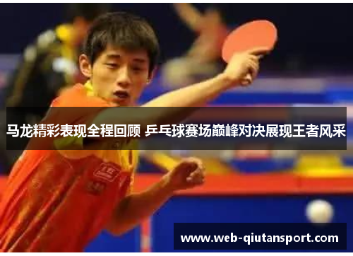 马龙精彩表现全程回顾 乒乓球赛场巅峰对决展现王者风采
